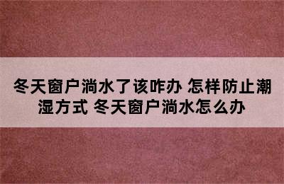 冬天窗户淌水了该咋办 怎样防止潮湿方式 冬天窗户淌水怎么办